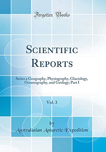 Scientific Reports, Vol. 3: Series a Geography, Physiography, Glaciology, Oceanography, and Geology; Part I (Classic Reprint)