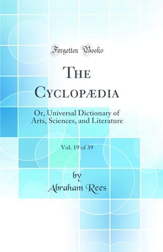 The Cyclopædia, Vol. 19 of 39: Or, Universal Dictionary of Arts, Sciences, and Literature (Classic Reprint)