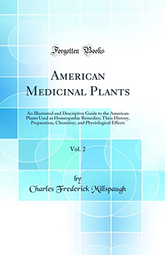 American Medicinal Plants, Vol. 2: An Illustrated and Descriptive Guide to the American Plants Used as Homeopathic Remedies; Their History, Preparation, Chemistry, and Physiological Effects (Classic Reprint)