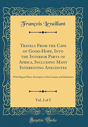 Travels From the Cape of Good-Hope, Into the Interior Parts of Africa, Including Many Interesting Anecdotes, Vol. 2 of 2: With Elegant Plates, Descriptive of the Country and Inhabitants (Classic Reprint)