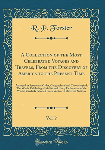 A Collection of the Most Celebrated Voyages and Travels, From the Discovery of America to the Present Time, Vol. 2: Arranged in Systematic Order, Geographical and Chronological; The Whole Exhibiting a Faithful and Lively Delineation of the World; Carefull
