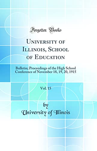 University of Illinois, School of Education, Vol. 15: Bulletin; Proceedings of the High School Conference of November 18, 19, 20, 1915 (Classic Reprint)