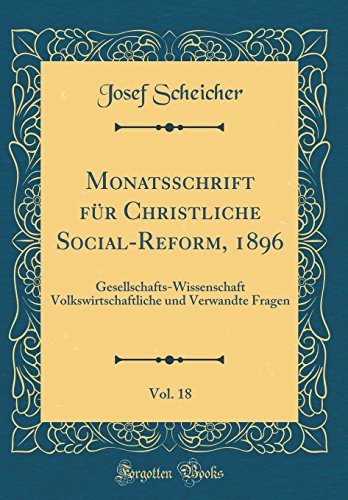 Monatsschrift für Christliche Social-Reform, 1896, Vol. 18: Gesellschafts-Wissenschaft Volkswirtschaftliche und Verwandte Fragen (Classic Reprint)