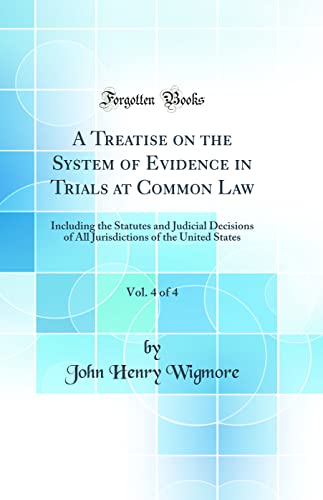 A Treatise on the System of Evidence in Trials at Common Law, Vol. 4 of 4: Including the Statutes and Judicial Decisions of All Jurisdictions of the United States (Classic Reprint)