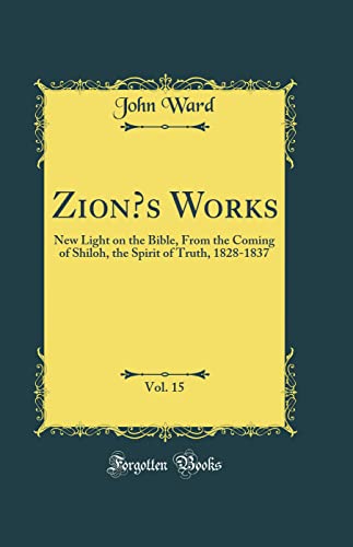 Zion’s Works, Vol. 15: New Light on the Bible, From the Coming of Shiloh, the Spirit of Truth, 1828-1837 (Classic Reprint)
