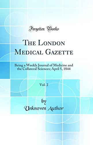 The London Medical Gazette, Vol. 2: Being a Weekly Journal of Medicine and the Collateral Sciences; April 5, 1844 (Classic Reprint)