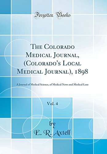 The Colorado Medical Journal, (Colorado's Local Medical Journal), 1898, Vol. 4: A Journal of Medical Science, of Medical News and Medical Lore (Classic Reprint)