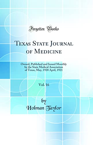 Texas State Journal of Medicine, Vol. 16: Owned, Published and Issued Monthly by the State Medical Association of Texas, May, 1920 April, 1921 (Classic Reprint)
