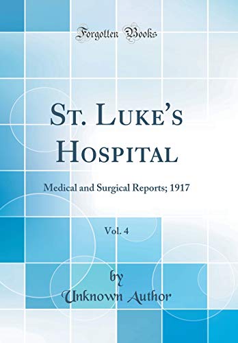 St. Luke's Hospital, Vol. 4: Medical and Surgical Reports; 1917 (Classic Reprint)