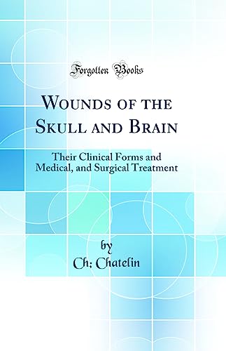 Wounds of the Skull and Brain: Their Clinical Forms and Medical, and Surgical Treatment (Classic Reprint)