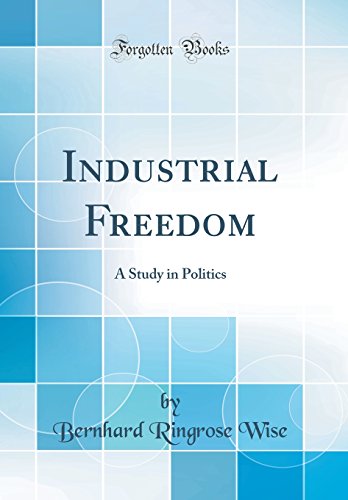 Industrial Freedom: A Study in Politics (Classic Reprint)