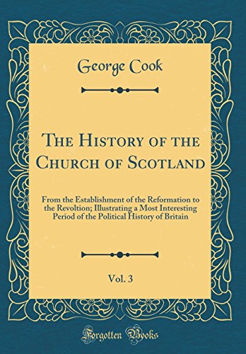 The History of the Church of Scotland, Vol. 3: From the Establishment of the Reformation to the Revoltion; Illustrating a Most Interesting Period of the Political History of Britain (Classic Reprint)
