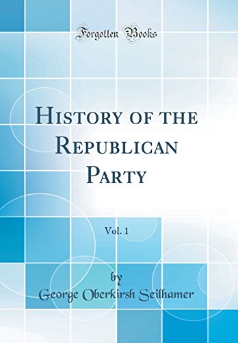 History of the Republican Party, Vol. 1 (Classic Reprint)