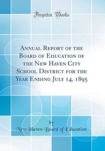 Annual Report of the Board of Education of the New Haven City School District for the Year Ending July 14, 1895 (Classic Reprint)