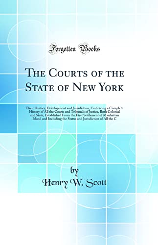 The Courts of the State of New York: Their History, Development and Jurisdiction; Embracing a Complete History of All the Courts and Tribunals of Justice, Both Colonial and State, Established From the First Settlement of Manhattan Island and Includin