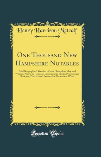 One Thousand New Hampshire Notables: Brief Biographical Sketches of New Hampshire Men and Women, Native or Resident, Prominent in Public, Professional, Business, Educational, Fraternal or Benevolent Work (Classic Reprint)