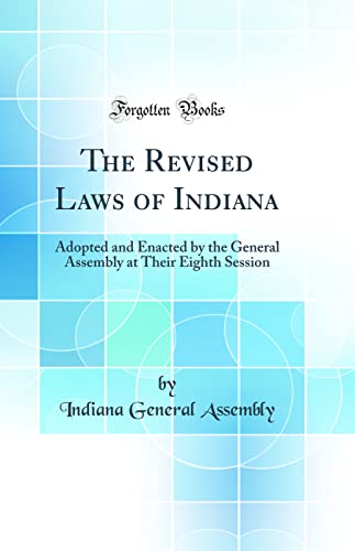 The Revised Laws of Indiana: Adopted and Enacted by the General Assembly at Their Eighth Session (Classic Reprint)