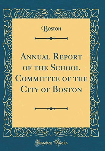 Annual Report of the School Committee of the City of Boston (Classic Reprint)