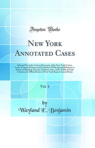 New York Annotated Cases, Vol. 4: Selected From the Current Decisions of the New York Courts; Cases of General Interest and Usefulness With Special Reference to Points of Pleading, Practice, Evidence, Etc;, And a Table of Code Citations; In Official Serie