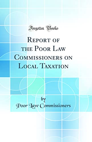Report of the Poor Law Commissioners on Local Taxation (Classic Reprint)