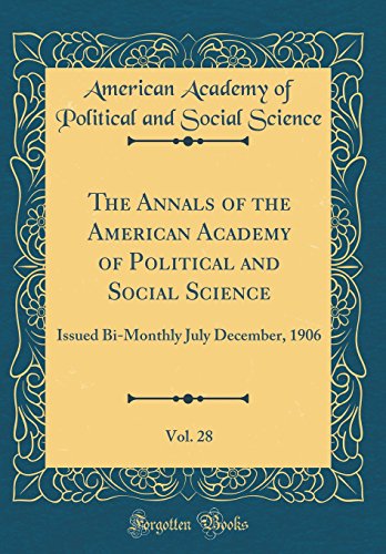 The Annals of the American Academy of Political and Social Science, Vol. 28: Issued Bi-Monthly July December, 1906 (Classic Reprint)