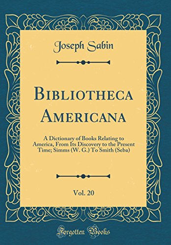 Bibliotheca Americana, Vol. 20: A Dictionary of Books Relating to America, From Its Discovery to the Present Time; Simms (W. G.) To Smith (Seba) (Classic Reprint)