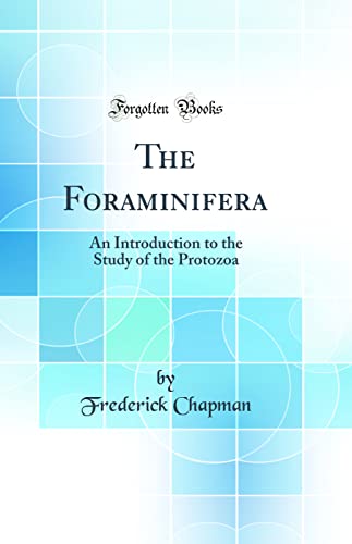 The Foraminifera: An Introduction to the Study of the Protozoa (Classic Reprint)
