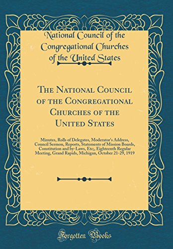 The National Council of the Congregational Churches of the United States: Minutes, Rolls of Delegates, Moderator's Address, Council Sermon, Reports, Statements of Mission Boards, Constitution and by-Laws, Etc;, Eighteenth Regular Meeting, Grand Rapids, Mi