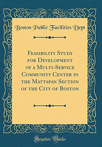 Feasibility Study for Development of a Multi-Service Community Center in the Mattapan Section of the City of Boston (Classic Reprint)