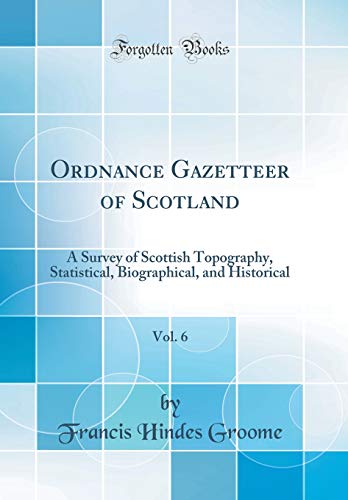 Ordnance Gazetteer of Scotland, Vol. 6: A Survey of Scottish Topography, Statistical, Biographical, and Historical (Classic Reprint)
