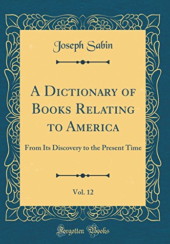 A Dictionary of Books Relating to America, Vol. 12: From Its Discovery to the Present Time (Classic Reprint)