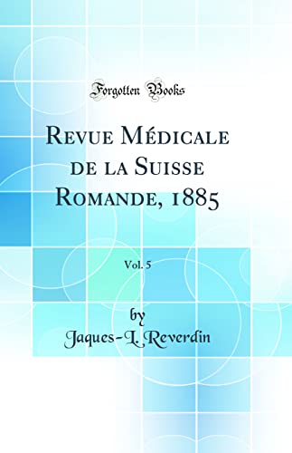 Revue Médicale de la Suisse Romande, 1885, Vol. 5 (Classic Reprint)