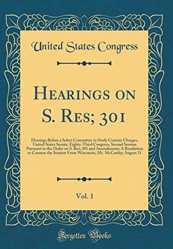 Hearings on S. Res; 301, Vol. 1: Hearings Before a Select Committee to Study Censure Charges, United States Senate, Eighty-Third Congress, Second Session Pursuant to the Order on S. Res; 301 and Amendments; A Resolution to Censure the Senator From Wiscons