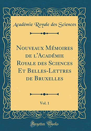 Nouveaux Mémoires de l'Académie Royale des Sciences Et Belles-Lettres de Bruxelles, Vol. 1 (Classic Reprint)