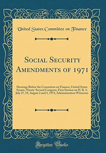 Social Security Amendments of 1971: Hearings Before the Committee on Finance, United States Senate, Ninety-Second Congress, First Session on H. R. 1; July 27, 19, August 2 and 3, 1971; Administration Witnesses (Classic Reprint)