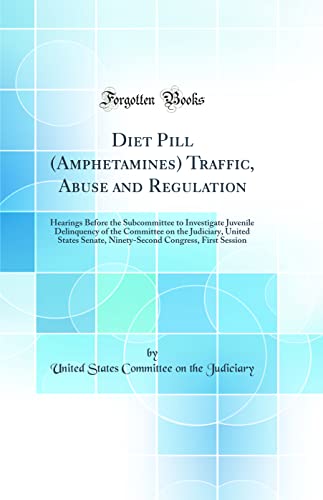 Diet Pill (Amphetamines) Traffic, Abuse and Regulation: Hearings Before the Subcommittee to Investigate Juvenile Delinquency of the Committee on the Judiciary, United States Senate, Ninety-Second Congress, First Session (Classic Reprint)