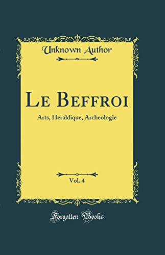 Le Beffroi, Vol. 4: Arts, Heraldique, Archeologie (Classic Reprint)
