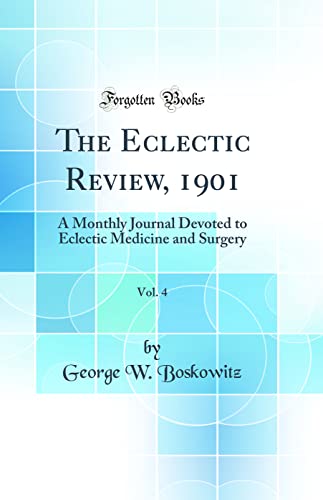 The Eclectic Review, 1901, Vol. 4: A Monthly Journal Devoted to Eclectic Medicine and Surgery (Classic Reprint)