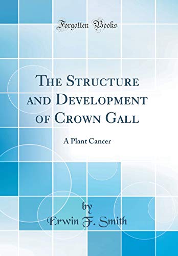 The Structure and Development of Crown Gall: A Plant Cancer (Classic Reprint)