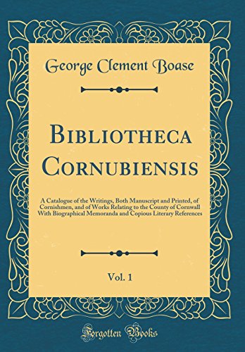 Bibliotheca Cornubiensis, Vol. 1: A Catalogue of the Writings, Both Manuscript and Printed, of Cornishmen, and of Works Relating to the County of Cornwall With Biographical Memoranda and Copious Literary References (Classic Reprint)