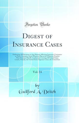 Digest of Insurance Cases, Vol. 24: Embracing All Decisions in Any Manner Affecting Insurance Companies or Their Contracts, Upon Whatever Plan or for Whatever Purpose Their Business May Be Conducted, Covering All United States Courts, Namely, the United S