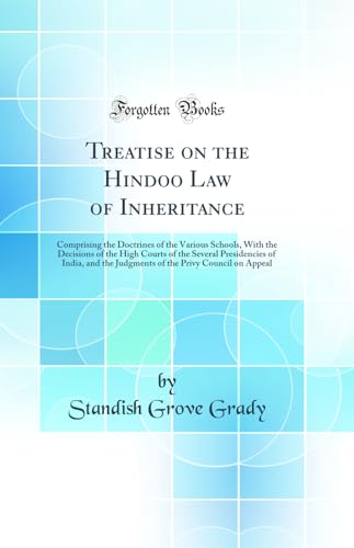 Treatise on the Hindoo Law of Inheritance: Comprising the Doctrines of the Various Schools, With the Decisions of the High Courts of the Several Presidencies of India, and the Judgments of the Privy Council on Appeal (Classic Reprint)