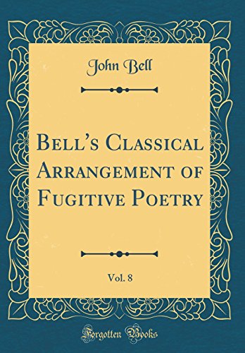 Bell's Classical Arrangement of Fugitive Poetry, Vol. 8 (Classic Reprint)