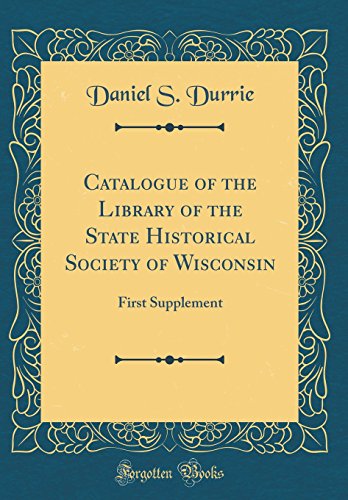 Catalogue of the Library of the State Historical Society of Wisconsin: First Supplement (Classic Reprint)