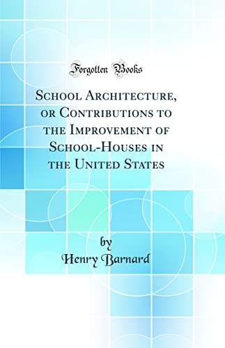 School Architecture, or Contributions to the Improvement of School-Houses in the United States (Classic Reprint)