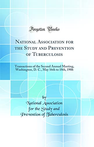 National Association for the Study and Prevention of Tuberculosis: Transactions of the Second Annual Meeting, Washington, D. C., May 16th to 18th, 1906 (Classic Reprint)