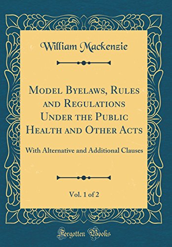 Model Byelaws, Rules and Regulations Under the Public Health and Other Acts, Vol. 1 of 2: With Alternative and Additional Clauses (Classic Reprint)