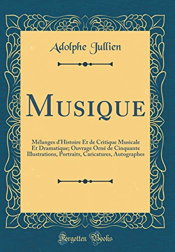 Musique: Mélanges d'Histoire Et de Critique Musicale Et Dramatique; Ouvrage Orné de Cinquante Illustrations, Portraits, Caricatures, Autographes (Classic Reprint)