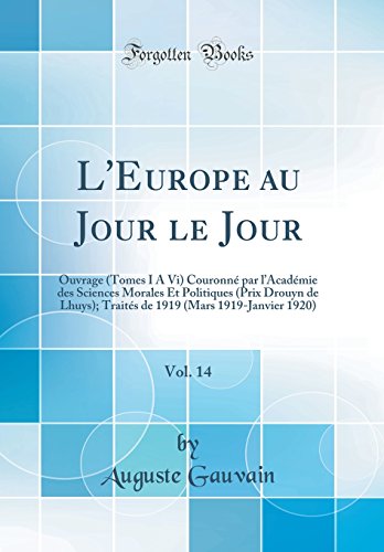 L'Europe au Jour le Jour, Vol. 14: Ouvrage (Tomes I À Vi) Couronné par l’Académie des Sciences Morales Et Politiques (Prix Drouyn de Lhuys); Traités de 1919 (Mars 1919-Janvier 1920) (Classic Reprint)