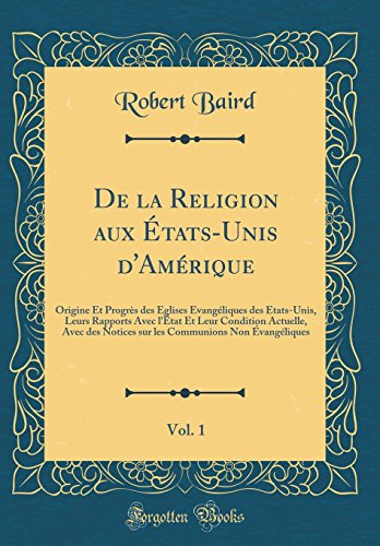 De la Religion aux États-Unis d'Amérique, Vol. 1: Origine Et Progrès des Églises Évangéliques des États-Unis, Leurs Rapports Avec l'État Et Leur Condition Actuelle, Avec des Notices sur les Communions Non Évangéliques (Classic Reprint)